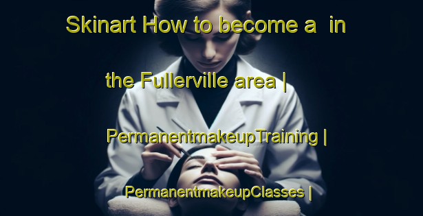 Skinart How to become a  in the Fullerville area | PermanentmakeupTraining | PermanentmakeupClasses | SkinartTraining-United States
